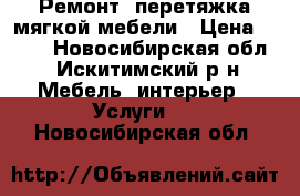 Ремонт, перетяжка мягкой мебели › Цена ­ 500 - Новосибирская обл., Искитимский р-н Мебель, интерьер » Услуги   . Новосибирская обл.